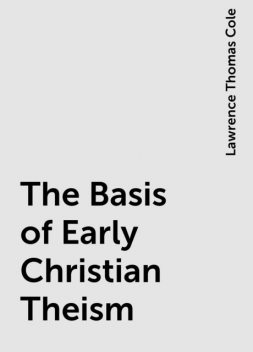 The Basis of Early Christian Theism, Lawrence Thomas Cole