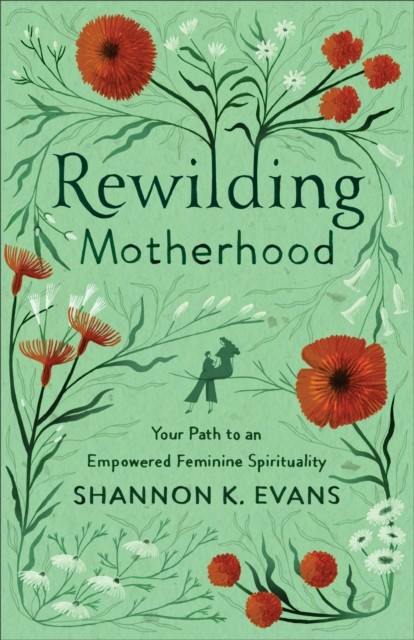 Rewilding Motherhood, Shannon K. Evans