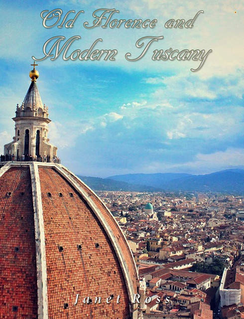 Old Florence and Modern Tuscany, Janet Ross
