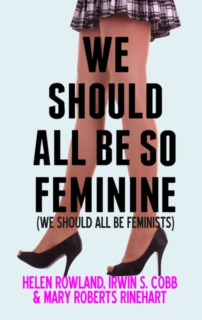 We Should All Be So Feminine, Mary Roberts Rinehart, Irvin S.Cobb, Helen Rowland