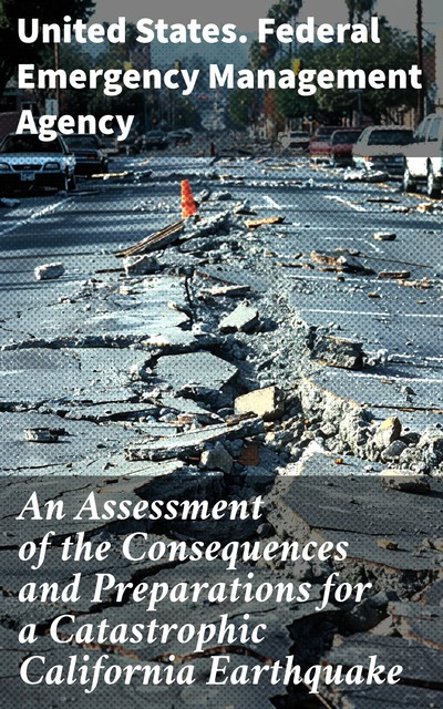 An Assessment of the Consequences and Preparations for a Catastrophic California Earthquake, United States. Federal Emergency Management Agency