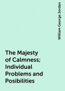 The Majesty of Calmness; Individual Problems and Posibilities, William George Jordan