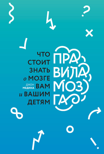 Правила мозга. Что стоит знать о мозге вам и вашим детям, Джон Медина