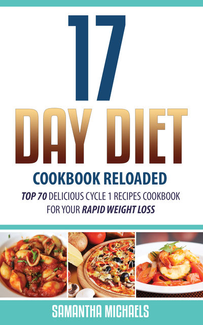 17 Day Diet Cookbook Reloaded: Top 70 Delicious Cycle 1 Recipes Cookbook For Your Rapid Weight Loss, Samantha Michaels