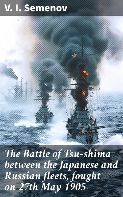 The Battle of Tsu-shima between the Japanese and Russian fleets, fought on 27th May 1905, V.I. Semenov