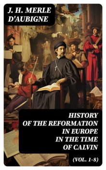 History of the Reformation in Europe in the Time of Calvin (Vol. 1–8), J.H.Merle D'Aubigné