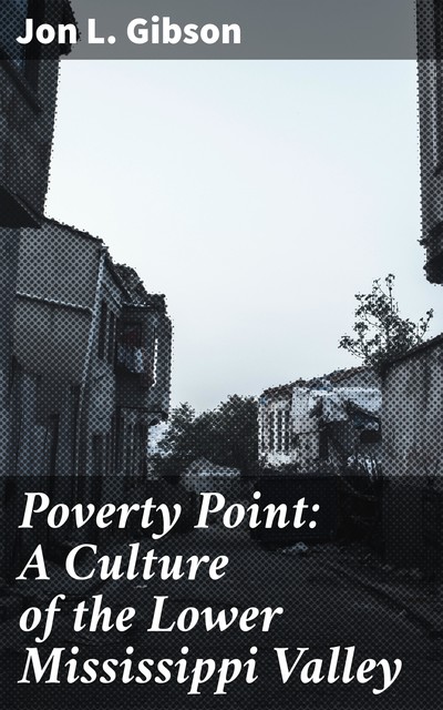 Poverty Point: A Culture of the Lower Mississippi Valley, Jon L. Gibson