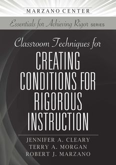 Classroom Techniques for Creating Conditions for Rigorous Instruction, Robert Marzano, Jennifer A. Cleary, Terry A. Morgan