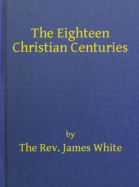 The Eighteen Christian Centuries, James White