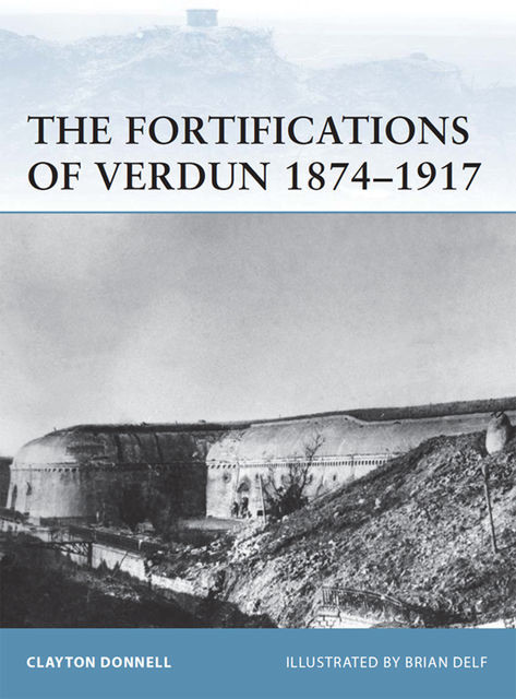 The Fortifications of Verdun 1874?1917, Clayton Donnell