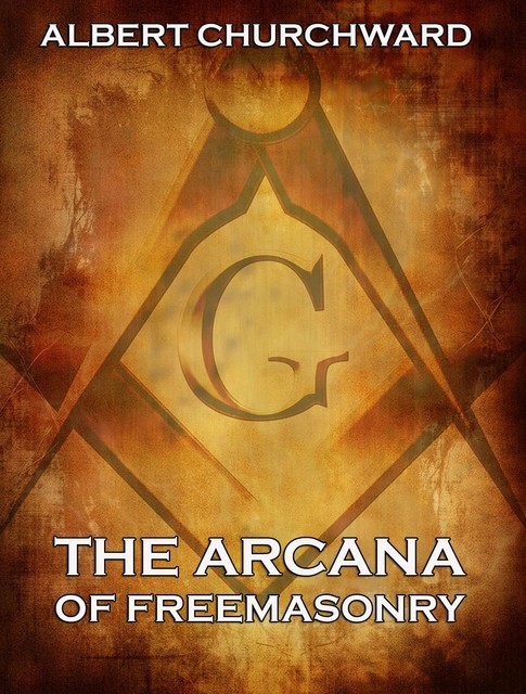 The Arcana Of Freemasonry, Albert Churchward