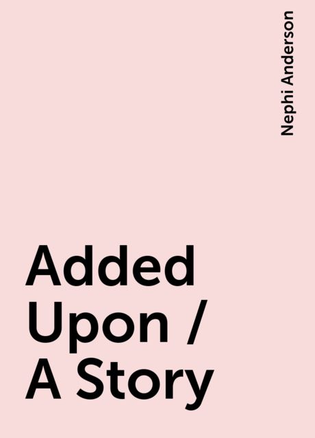 Added Upon / A Story, Nephi Anderson
