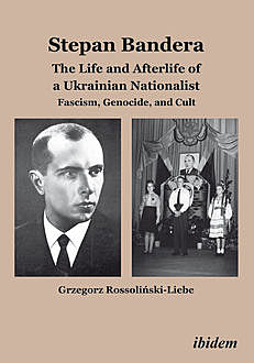 Stepan Bandera: The Life and Afterlife of a Ukrainian Nationalist, Grzegorz Rossolinski