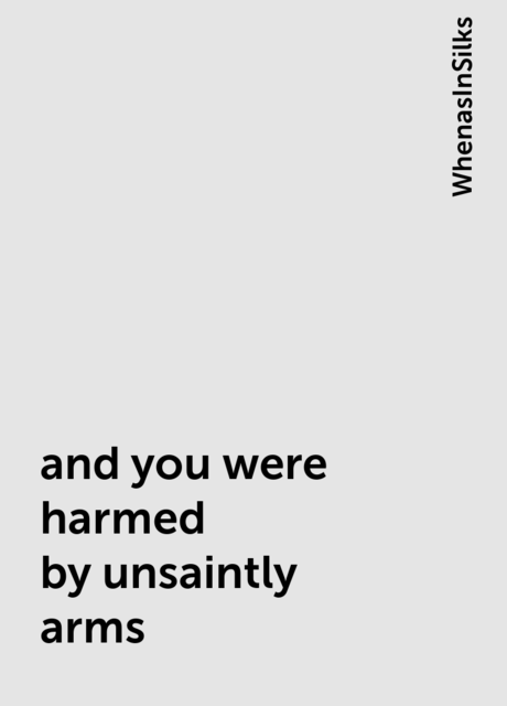 and you were harmed by unsaintly arms, WhenasInSilks