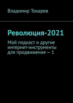 Революция-2021. Мой подкаст и другие интернет-инструменты для продвижения — 1, Владимир Токарев