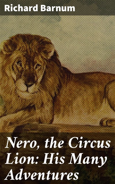 Nero, the Circus Lion: His Many Adventures, Richard Barnum