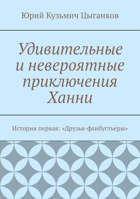 Удивительные и невероятные приключения Ханни. История первая: «Друзья-флибустьеры», Юрий Кузьмич Цыганков