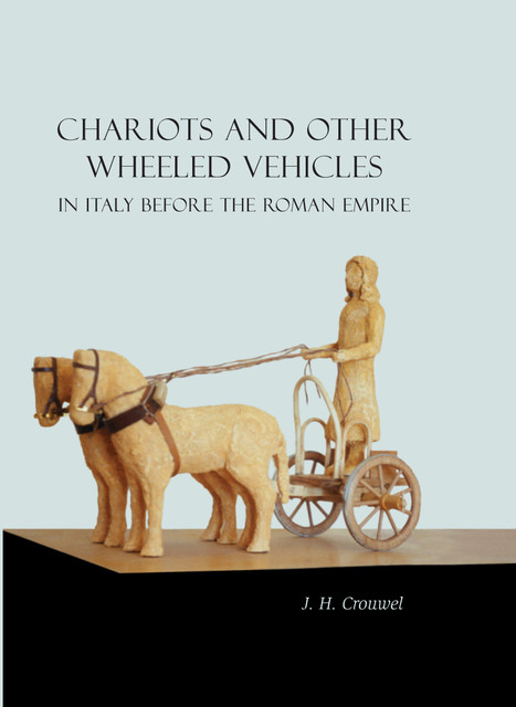Chariots and Other Wheeled Vehicles in Italy Before the Roman Empire, J.H. Crouwel