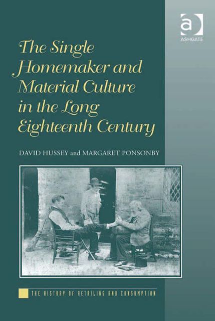 The Single Homemaker and Material Culture in the Long Eighteenth Century, David Hussey, Margaret Ponsonby