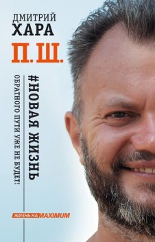 П. Ш. #Новая жизнь. Обратного пути уже не будет, Дмитрий Хара
