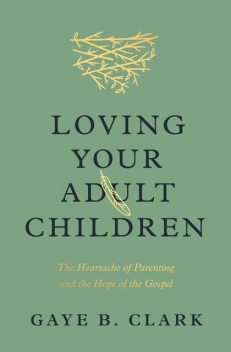 Loving Your Adult Children, Gaye B. Clark