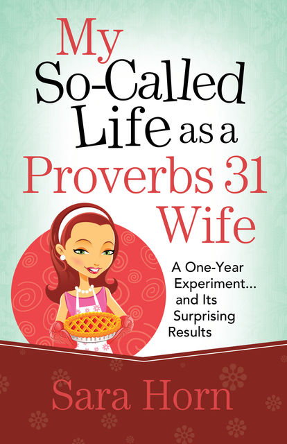 My So-Called Life as a Proverbs 31 Wife, Sara Horn