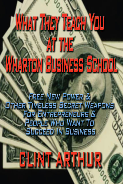 What They Teach You At The Wharton Business School, Clint Arthur