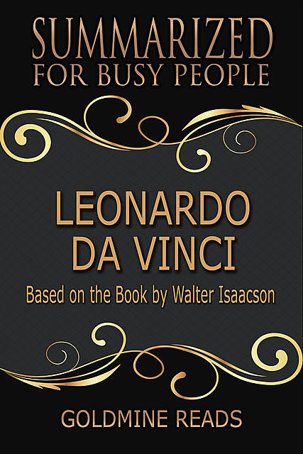 Leonardo Da Vinci – Summarized for Busy People: Based On the Book By Walter Isaacson, Goldmine Reads