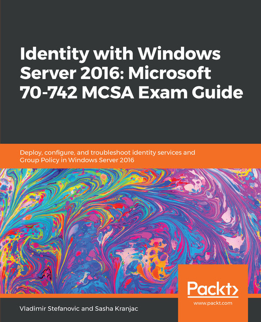 Identity with Windows Server 2016: Microsoft 70–742 MCSA Exam Guide, Sasha Kranjac, Vladimir Stefanovic