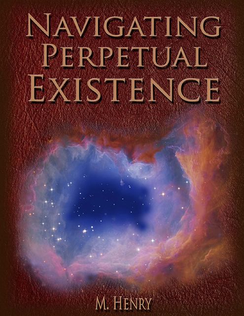 Navigating Perpetual Existence, M.Henry