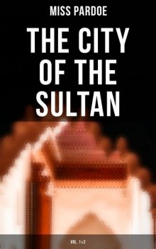 The City of the Sultan (Vol.1&2), Miss Pardoe