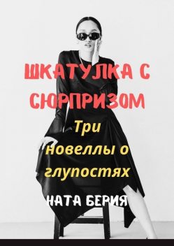 Шкатулка с сюрпризом. Три новеллы о глупостях, Ната Берия