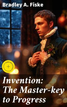 Invention: The Master-key to Progress, Bradley A.Fiske