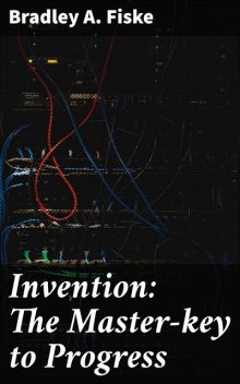 Invention: The Master-key to Progress, Bradley A.Fiske