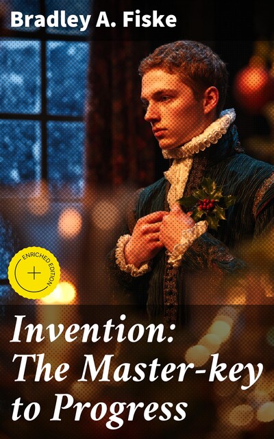 Invention: The Master-key to Progress, Bradley A.Fiske