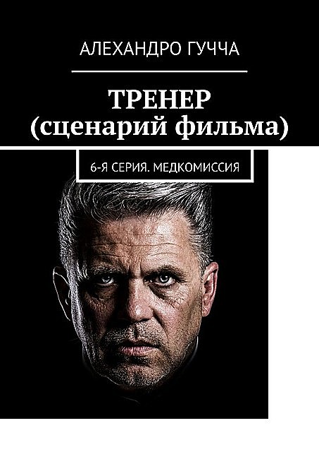 ТРЕНЕР (сценарий фильма). 6-я серия. Медкомиссия, Алехандро Гучча