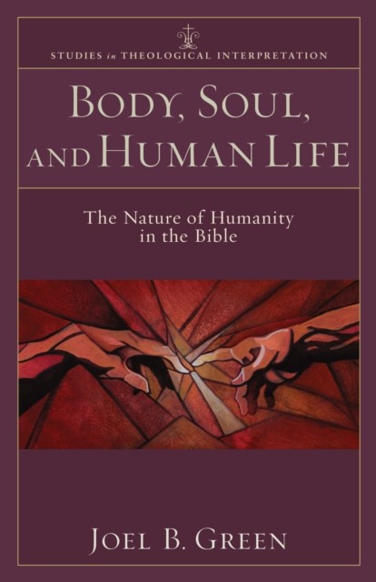 Body, Soul, and Human Life (Studies in Theological Interpretation), Joel B. Green
