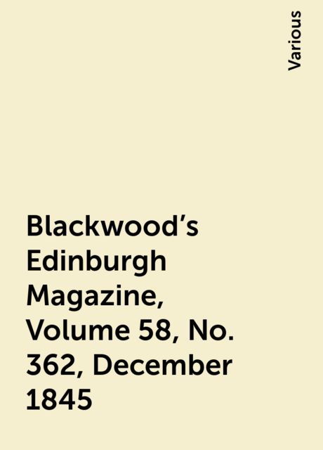 Blackwood's Edinburgh Magazine, Volume 58, No. 362, December 1845, Various