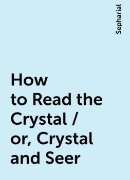 How to Read the Crystal / or, Crystal and Seer, Sepharial