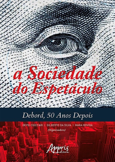 A Sociedade do Espetáculo: Debord, 50 Anos Depois, Deysi Cioccari, Gilberto da Silva, Mara Rovida