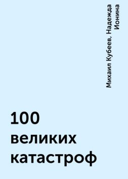 100 великих катастроф, Надежда Ионина, Михаил Кубеев