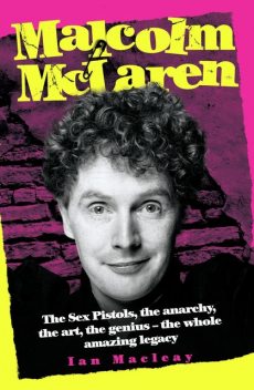 Malcolm McLaren – The Biography: The Sex Pistols, the anarchy, the art, the genius – the whole amazing legacy, Ian Macleay