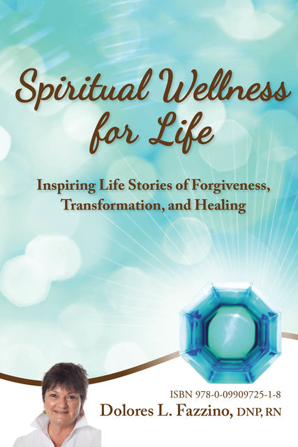 Spiritual Wellness for Life: Inspiring Life Stories of Forgiveness, Transformation, and Healing, DNP RN Fazzino Dolores L.