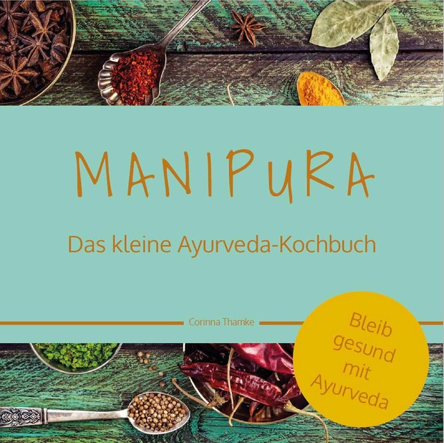 MANIPURA – Das kleine Ayurveda-Kochbuch, Corinna Thamke