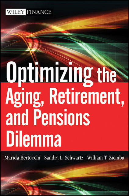 Optimizing the Aging, Retirement, and Pensions Dilemma, William T.Ziemba, Marida Bertocchi, Sandra Schwartz