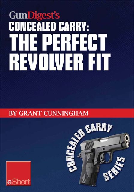 Gun Digest's The Perfect Revolver Fit Concealed Carry eShort, Grant Cunningham