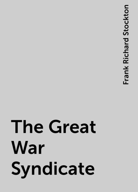 The Great War Syndicate, Frank Richard Stockton
