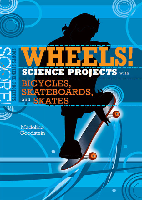 Wheels! Science Projects with Bicycles, Skateboards, and Skates, Madeline Goodstein