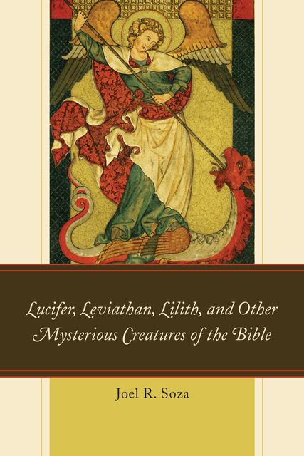 Lucifer, Leviathan, Lilith, and other Mysterious Creatures of the Bible, Joel R. Soza