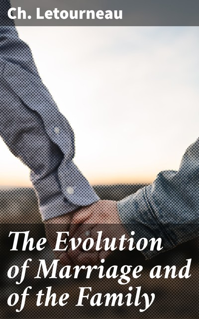 The Evolution of Marriage and of the Family, Ch. Letourneau